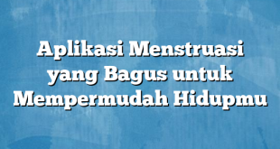 Aplikasi Menstruasi yang Bagus untuk Mempermudah Hidupmu