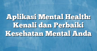 Aplikasi Mental Health: Kenali dan Perbaiki Kesehatan Mental Anda