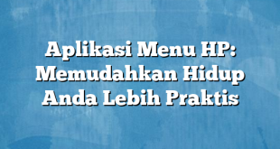 Aplikasi Menu HP: Memudahkan Hidup Anda Lebih Praktis