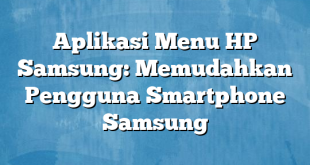 Aplikasi Menu HP Samsung: Memudahkan Pengguna Smartphone Samsung