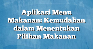 Aplikasi Menu Makanan: Kemudahan dalam Menentukan Pilihan Makanan