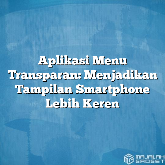 Aplikasi Menu Transparan Menjadikan Tampilan Smartphone Lebih Keren