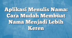 Aplikasi Menulis Nama: Cara Mudah Membuat Nama Menjadi Lebih Keren