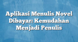 Aplikasi Menulis Novel Dibayar: Kemudahan Menjadi Penulis