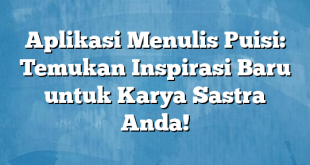 Aplikasi Menulis Puisi: Temukan Inspirasi Baru untuk Karya Sastra Anda!