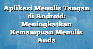 Aplikasi Menulis Tangan di Android: Meningkatkan Kemampuan Menulis Anda