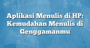 Aplikasi Menulis di HP: Kemudahan Menulis di Genggamanmu