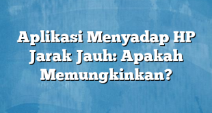 Aplikasi Menyadap HP Jarak Jauh: Apakah Memungkinkan?