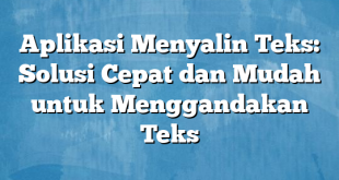 Aplikasi Menyalin Teks: Solusi Cepat dan Mudah untuk Menggandakan Teks