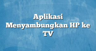 Aplikasi Menyambungkan HP ke TV