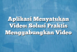 Aplikasi Menyatukan Video: Solusi Praktis Menggabungkan Video