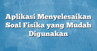 Aplikasi Menyelesaikan Soal Fisika yang Mudah Digunakan