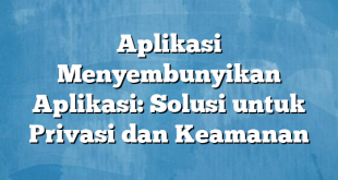 Aplikasi Menyembunyikan Aplikasi: Solusi untuk Privasi dan Keamanan