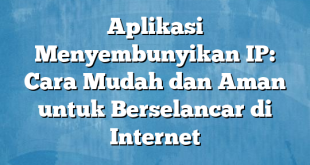 Aplikasi Menyembunyikan IP: Cara Mudah dan Aman untuk Berselancar di Internet