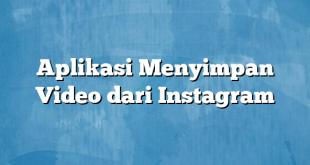 Aplikasi Menyimpan Video dari Instagram