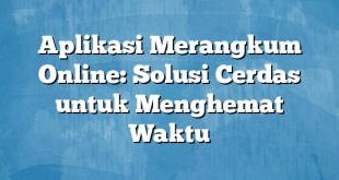 Aplikasi Merangkum Online: Solusi Cerdas untuk Menghemat Waktu