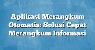 Aplikasi Merangkum Otomatis: Solusi Cepat Merangkum Informasi