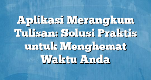 Aplikasi Merangkum Tulisan: Solusi Praktis untuk Menghemat Waktu Anda