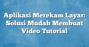 Aplikasi Merekam Layar: Solusi Mudah Membuat Video Tutorial