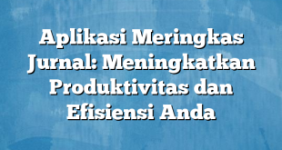 Aplikasi Meringkas Jurnal: Meningkatkan Produktivitas dan Efisiensi Anda