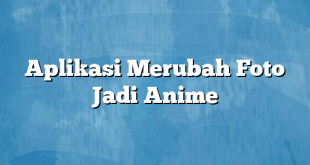 Aplikasi Merubah Foto Jadi Anime