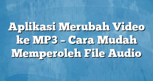 Aplikasi Merubah Video ke MP3 – Cara Mudah Memperoleh File Audio