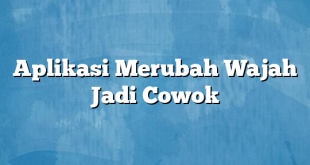 Aplikasi Merubah Wajah Jadi Cowok