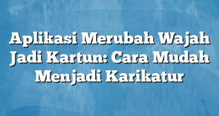 Aplikasi Merubah Wajah Jadi Kartun: Cara Mudah Menjadi Karikatur