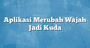 Aplikasi Merubah Wajah Jadi Kuda