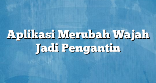 Aplikasi Merubah Wajah Jadi Pengantin