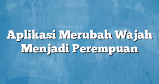 Aplikasi Merubah Wajah Menjadi Perempuan