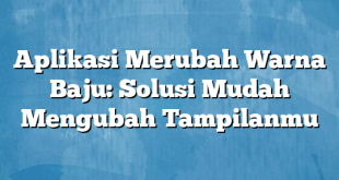 Aplikasi Merubah Warna Baju: Solusi Mudah Mengubah Tampilanmu