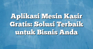 Aplikasi Mesin Kasir Gratis: Solusi Terbaik untuk Bisnis Anda