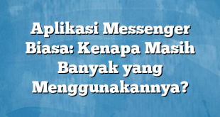 Aplikasi Messenger Biasa: Kenapa Masih Banyak yang Menggunakannya?