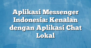 Aplikasi Messenger Indonesia: Kenalan dengan Aplikasi Chat Lokal