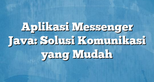 Aplikasi Messenger Java: Solusi Komunikasi yang Mudah