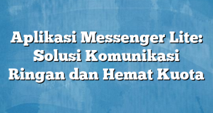 Aplikasi Messenger Lite: Solusi Komunikasi Ringan dan Hemat Kuota