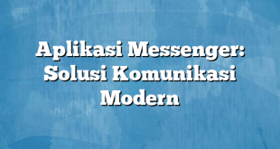 Aplikasi Messenger: Solusi Komunikasi Modern