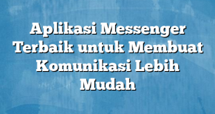 Aplikasi Messenger Terbaik untuk Membuat Komunikasi Lebih Mudah