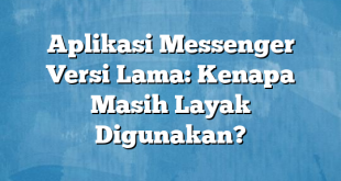 Aplikasi Messenger Versi Lama: Kenapa Masih Layak Digunakan?