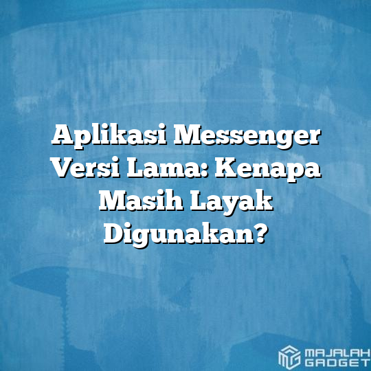 Aplikasi Messenger Versi Lama Kenapa Masih Layak Digunakan Majalah Gadget 2122