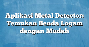 Aplikasi Metal Detector: Temukan Benda Logam dengan Mudah