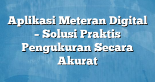 Aplikasi Meteran Digital – Solusi Praktis Pengukuran Secara Akurat