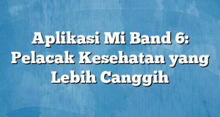 Aplikasi Mi Band 6: Pelacak Kesehatan yang Lebih Canggih