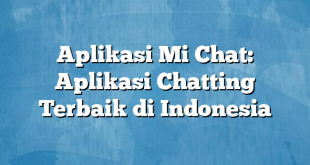 Aplikasi Mi Chat: Aplikasi Chatting Terbaik di Indonesia