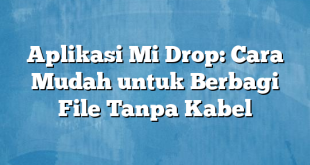 Aplikasi Mi Drop: Cara Mudah untuk Berbagi File Tanpa Kabel