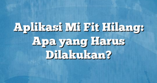 Aplikasi Mi Fit Hilang: Apa yang Harus Dilakukan?