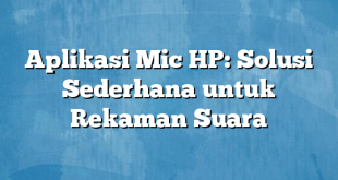 Aplikasi Mic HP: Solusi Sederhana untuk Rekaman Suara