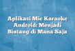 Aplikasi Mic Karaoke Android: Menjadi Bintang di Mana Saja