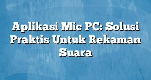 Aplikasi Mic PC: Solusi Praktis Untuk Rekaman Suara